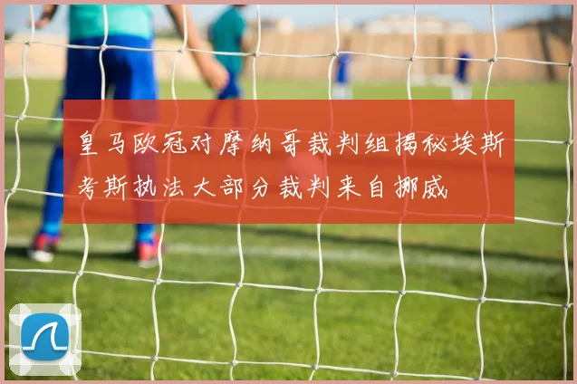 皇马欧冠对摩纳哥裁判组揭秘埃斯考斯执法大部分裁判来自挪威
