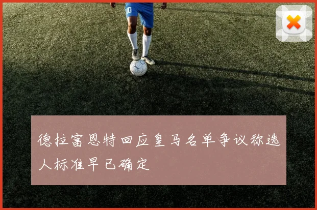 德拉富恩特回应皇马名单争议称选人标准早已确定