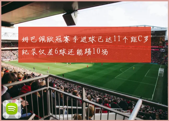 姆巴佩欧冠赛季进球已达11个距C罗纪录仅差6球还能踢10场